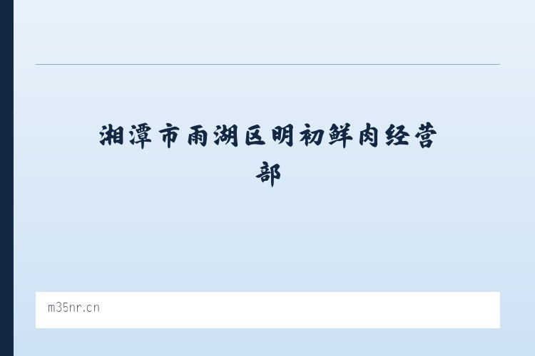 湘潭市雨湖区明初鲜肉经营部 列表图