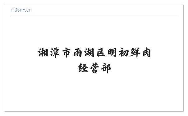 湘潭市雨湖区明初鲜肉经营部 缩略图